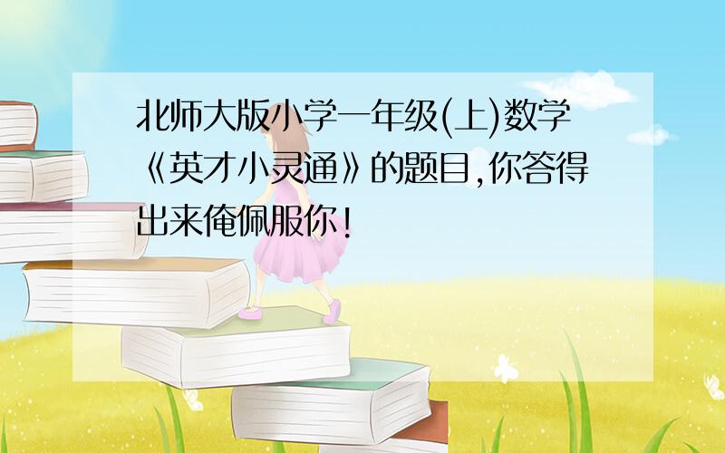 北师大版小学一年级(上)数学《英才小灵通》的题目,你答得出来俺佩服你!