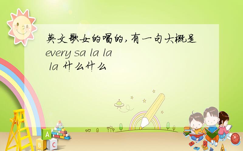 英文歌女的唱的,有一句大概是every sa la la la 什么什么