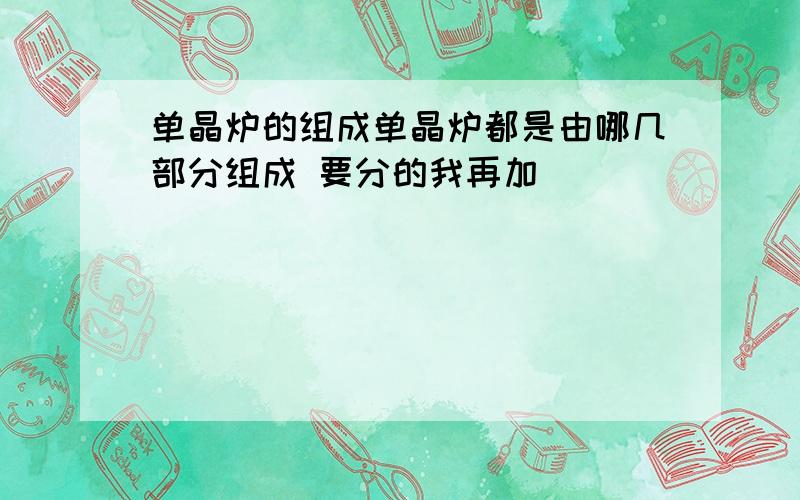 单晶炉的组成单晶炉都是由哪几部分组成 要分的我再加