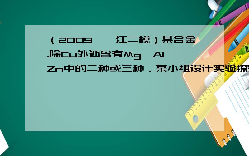 （2009•湛江二模）某合金，除Cu外还含有Mg、Al、Zn中的二种或三种．某小组设计实验探究该合金组成，所用试剂：样品