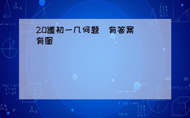 20道初一几何题(有答案）（有图）