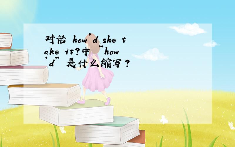 对话 how'd she take it?中 “how 'd” 是什么缩写?