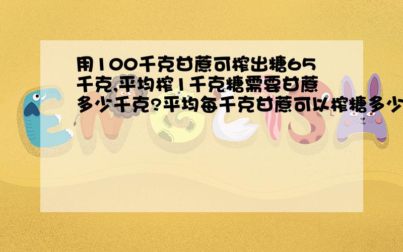 用100千克甘蔗可榨出糖65千克,平均榨1千克糖需要甘蔗多少千克?平均每千克甘蔗可以榨糖多少千克?