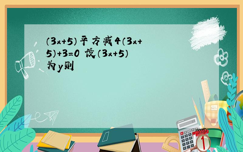 （3x+5）平方减4（3x+5）+3=0 设（3x+5）为y则