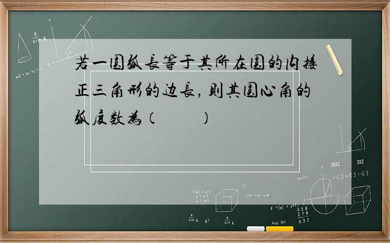 若一圆弧长等于其所在圆的内接正三角形的边长，则其圆心角的弧度数为（　　）