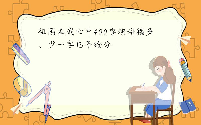 祖国在我心中400字演讲稿多、少一字也不给分