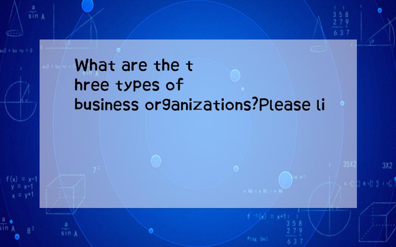 What are the three types of business organizations?Please li