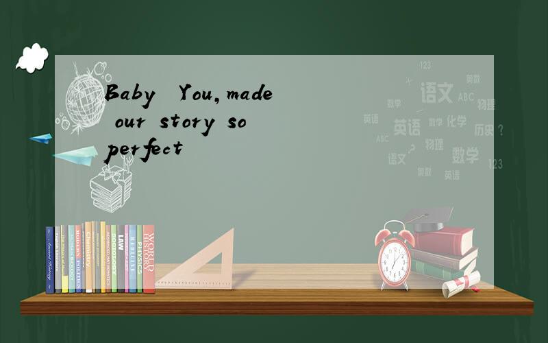 Baby╮ You,made our story so perfect