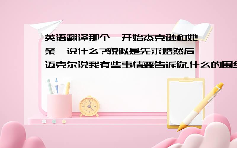 英语翻译那个一开始杰克逊和她条钕说什么?貌似是先求婚然后迈克尔说我有些事情要告诉你.什么的围绕僵尸拍的MTV