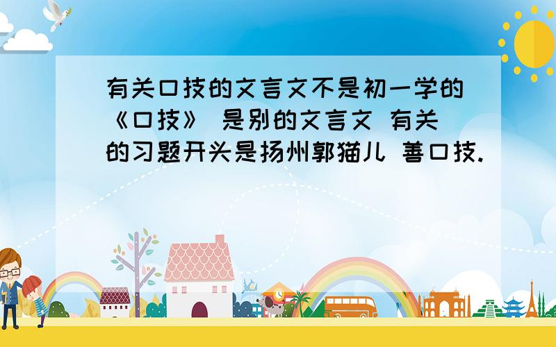 有关口技的文言文不是初一学的《口技》 是别的文言文 有关的习题开头是扬州郭猫儿 善口技.