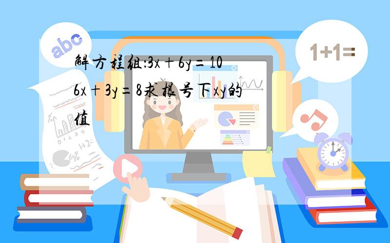 解方程组：3x+6y=10 6x+3y=8求根号下xy的值