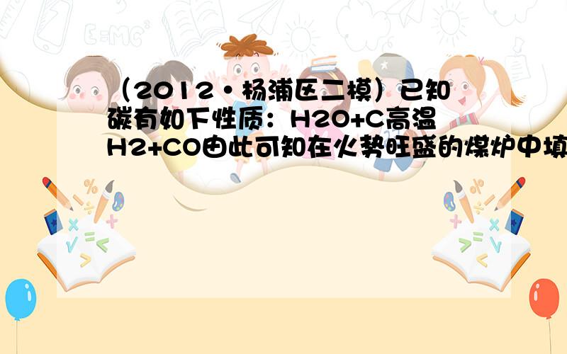 （2012•杨浦区二模）已知碳有如下性质：H2O+C高温H2+CO由此可知在火势旺盛的煤炉中填加湿煤火焰将会（　　）