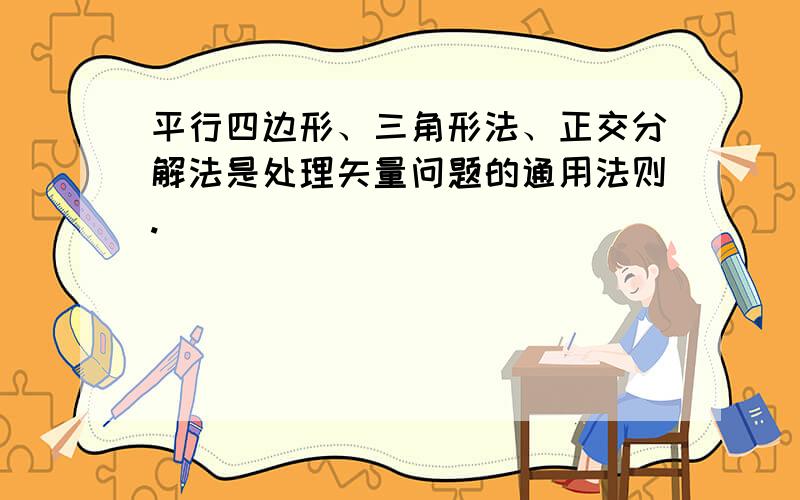 平行四边形、三角形法、正交分解法是处理矢量问题的通用法则.