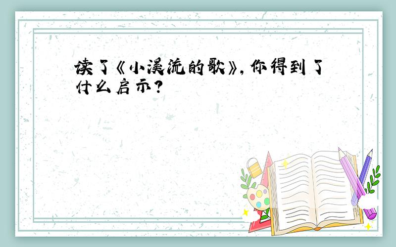 读了《小溪流的歌》,你得到了什么启示?