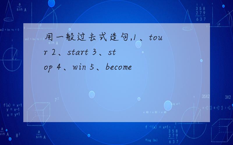 用一般过去式造句,1、tour 2、start 3、stop 4、win 5、become