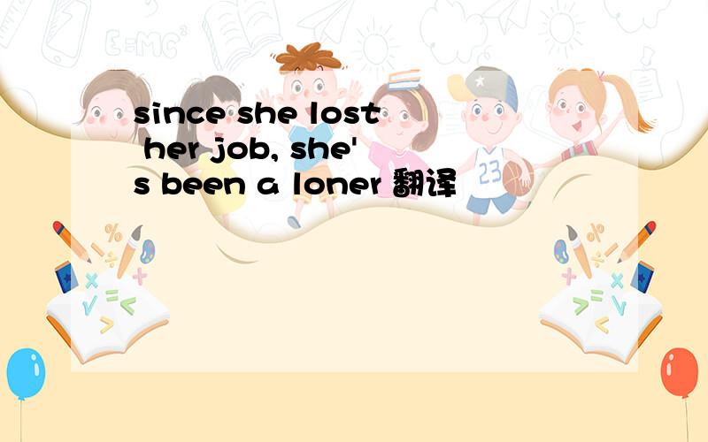 since she lost her job, she's been a loner 翻译