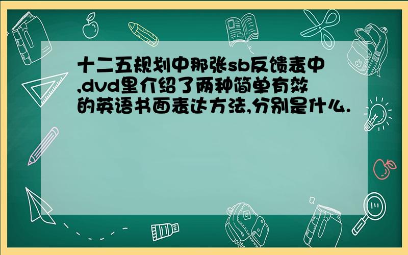 十二五规划中那张sb反馈表中,dvd里介绍了两种简单有效的英语书面表达方法,分别是什么.