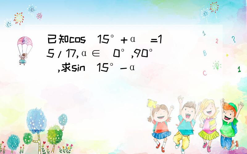 已知cos(15°+α)=15/17,α∈(0°,90°),求sin(15°-α)