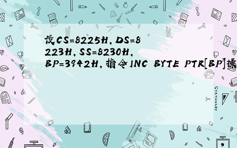 设CS=8225H,DS=8223H,SS=8230H,BP=3942H,指令INC BYTE PTR[BP]操作数的物