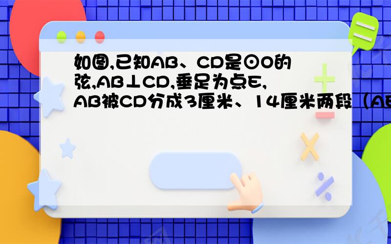 如图,已知AB、CD是⊙O的弦,AB⊥CD,垂足为点E,AB被CD分成3厘米、14厘米两段（AE