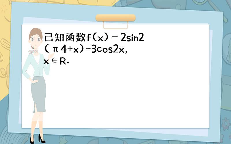 已知函数f(x)＝2sin2(π4+x)−3cos2x，x∈R．