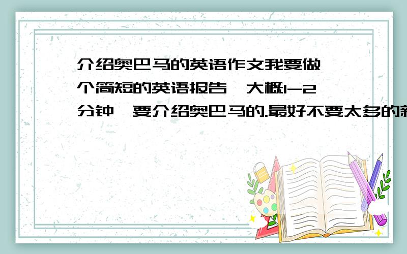 介绍奥巴马的英语作文我要做一个简短的英语报告,大概1-2分钟,要介绍奥巴马的.最好不要太多的新单词.