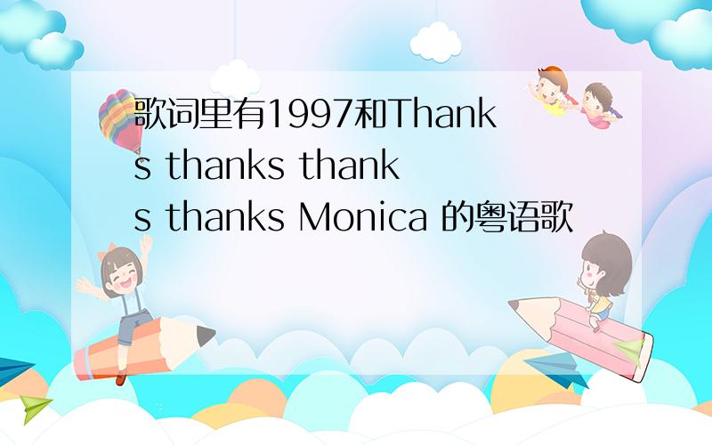 歌词里有1997和Thanks thanks thanks thanks Monica 的粤语歌