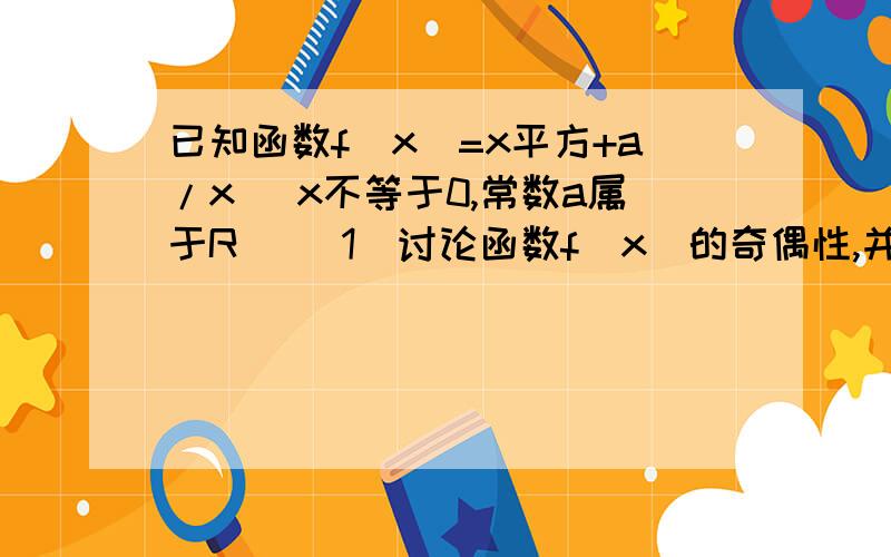 已知函数f(x)=x平方+a/x (x不等于0,常数a属于R) (1)讨论函数f(x)的奇偶性,并说明原因 (2)若函数