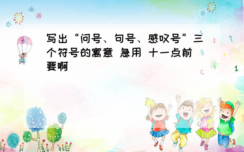 写出“问号、句号、感叹号”三个符号的寓意 急用 十一点前要啊