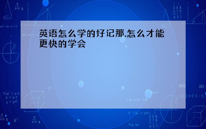 英语怎么学的好记那.怎么才能更快的学会