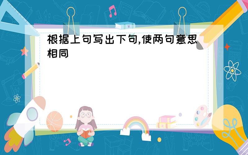 根据上句写出下句,使两句意思相同