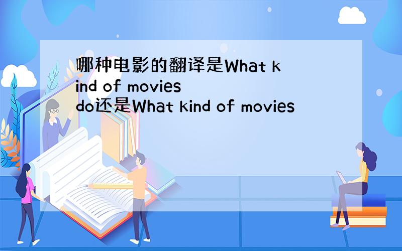 哪种电影的翻译是What kind of movies do还是What kind of movies