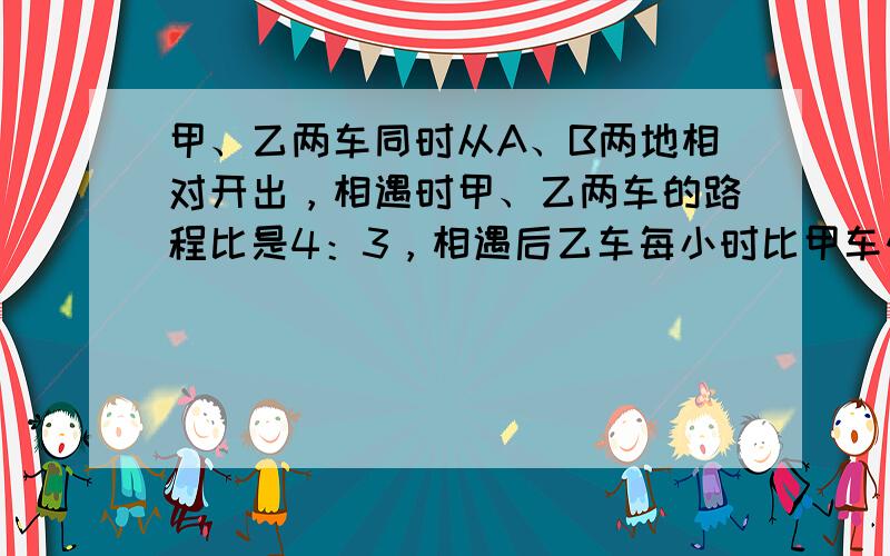 甲、乙两车同时从A、B两地相对开出，相遇时甲、乙两车的路程比是4：3，相遇后乙车每小时比甲车快12千米，甲车速度不变，结