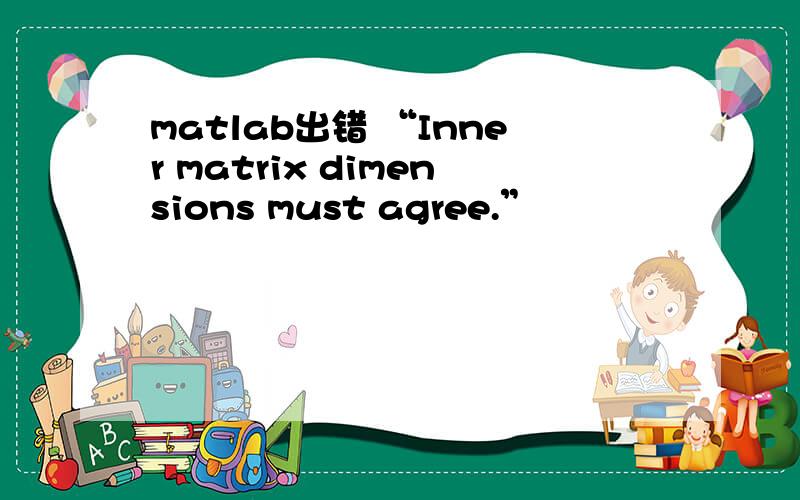 matlab出错 “Inner matrix dimensions must agree.”