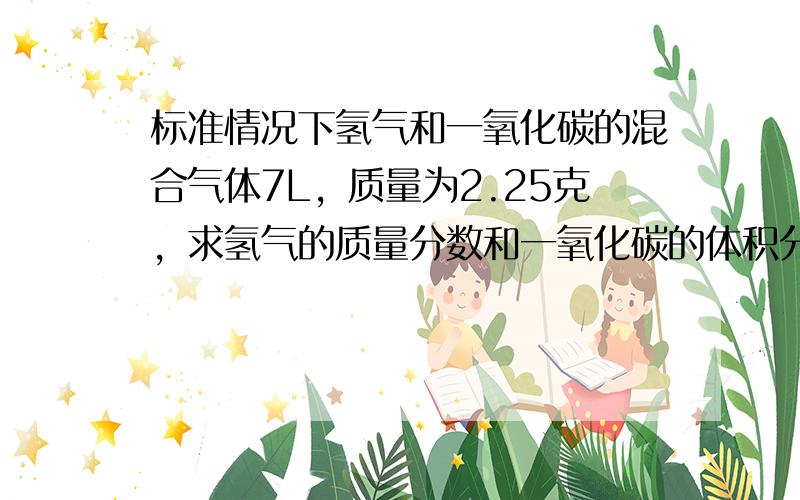 标准情况下氢气和一氧化碳的混合气体7L，质量为2.25克，求氢气的质量分数和一氧化碳的体积分数。