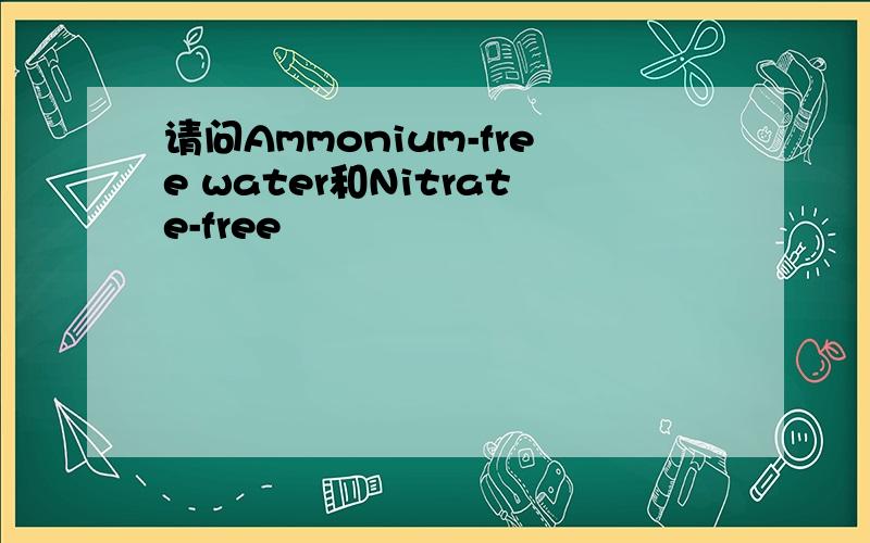 请问Ammonium-free water和Nitrate-free