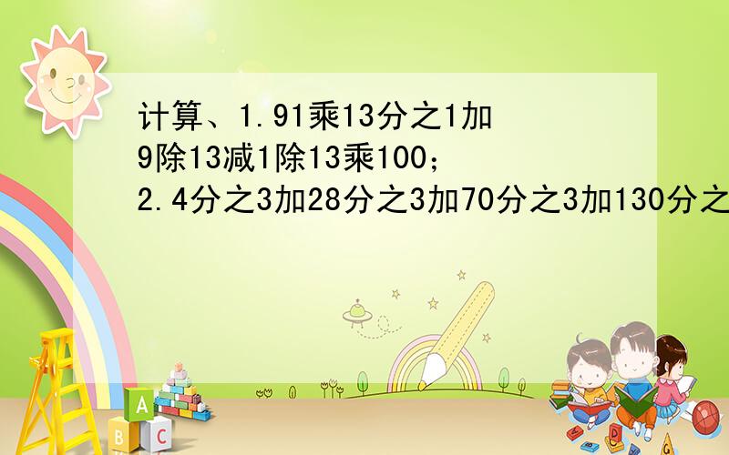 计算、1.91乘13分之1加9除13减1除13乘100；2.4分之3加28分之3加70分之3加130分之3加208分之3