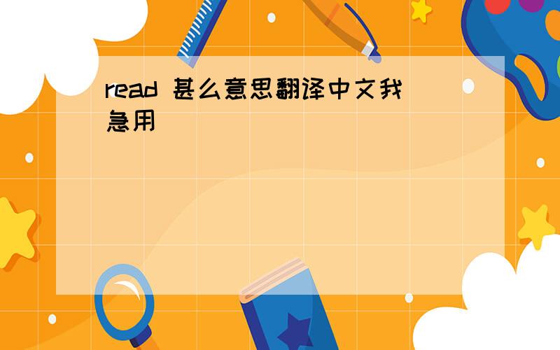 read 甚么意思翻译中文我急用