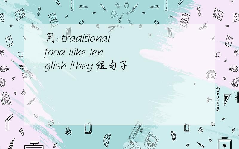 用：traditional food /like /english /they 组句子