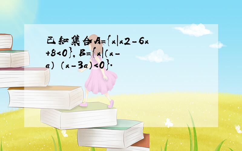 已知集合A={x|x2-6x+8＜0}，B={x|（x-a）•（x-3a）＜0}．