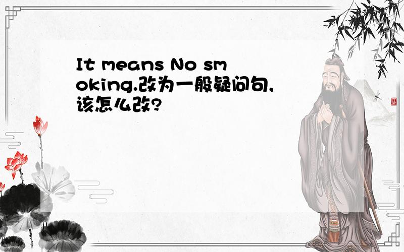 It means No smoking.改为一般疑问句,该怎么改?