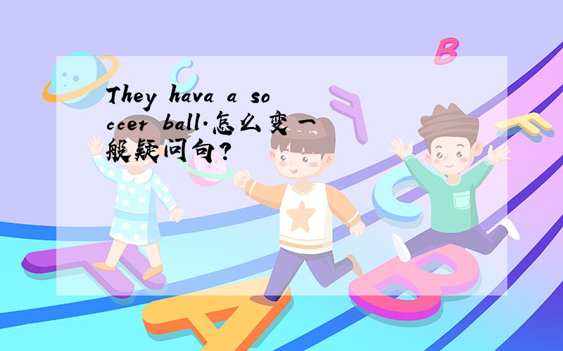 They hava a soccer ball.怎么变一般疑问句?