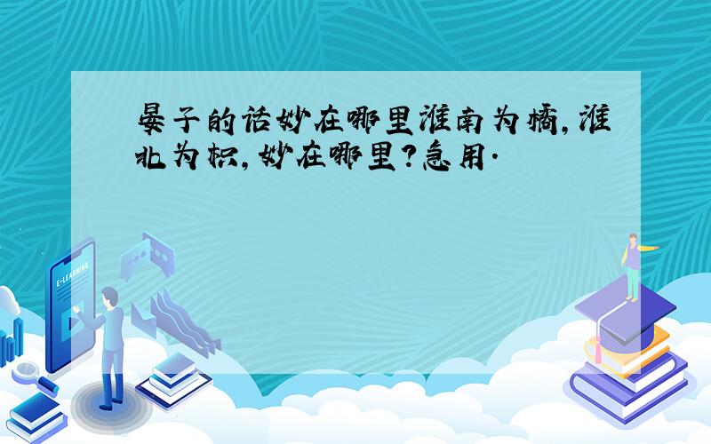 晏子的话妙在哪里淮南为橘,淮北为枳,妙在哪里?急用.