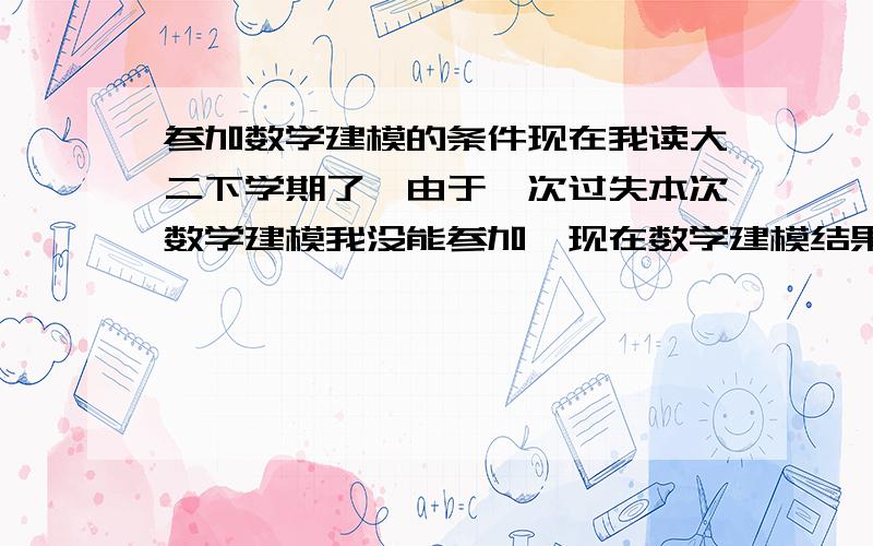 参加数学建模的条件现在我读大二下学期了,由于一次过失本次数学建模我没能参加,现在数学建模结果出来了,同学们都获得奖了,而