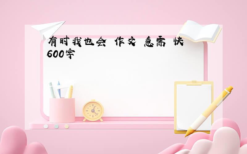 有时我也会 作文 急需 快 600字