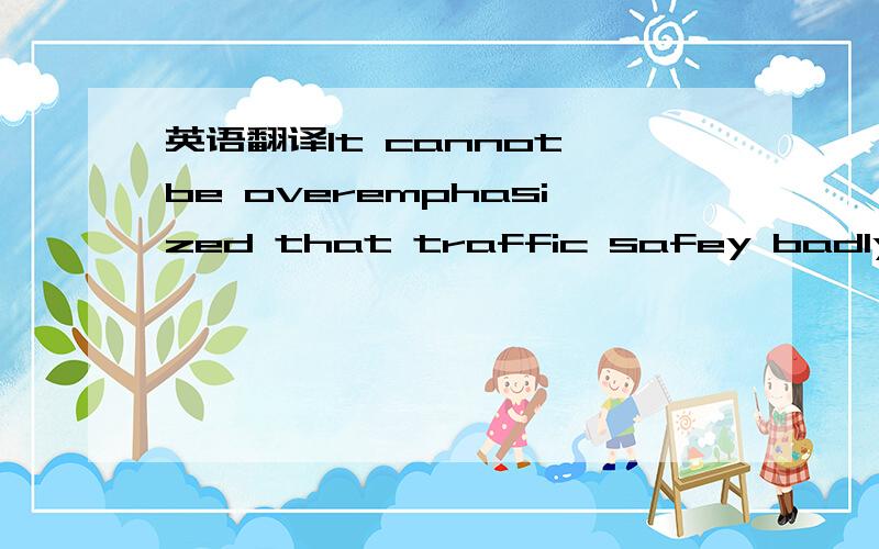 英语翻译It cannot be overemphasized that traffic safey badly mat