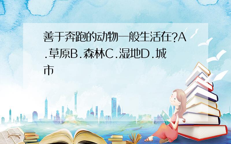 善于奔跑的动物一般生活在?A.草原B.森林C.湿地D.城市