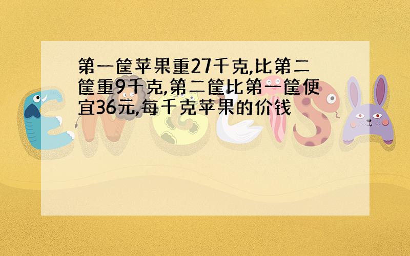 第一筐苹果重27千克,比第二筐重9千克,第二筐比第一筐便宜36元,每千克苹果的价钱