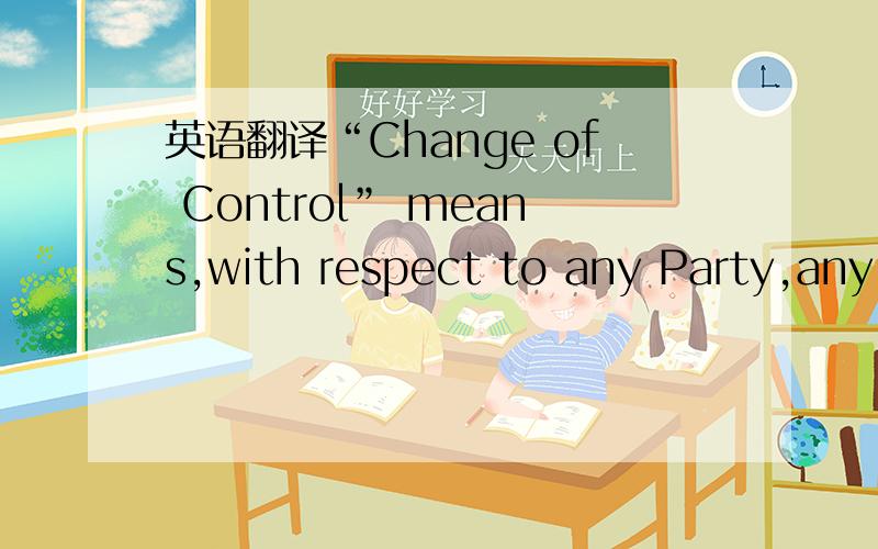 英语翻译“Change of Control” means,with respect to any Party,any