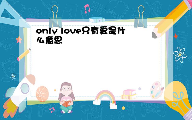 only love只有爱是什么意思